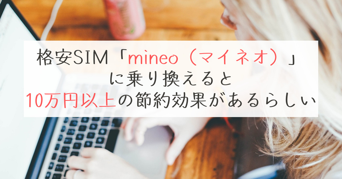 格安SIM「mineo（マイネオ）」に乗り換えると10万円以上の節約効果！